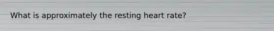 What is approximately the resting heart rate?