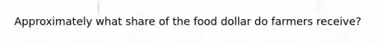 Approximately what share of the food dollar do farmers receive?