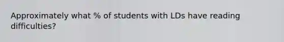 Approximately what % of students with LDs have reading difficulties?