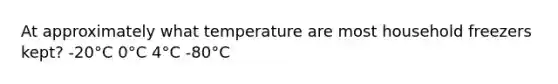 At approximately what temperature are most household freezers kept? -20°C 0°C 4°C -80°C