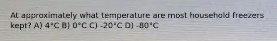 At approximately what temperature are most household freezers kept? A) 4°C B) 0°C C) -20°C D) -80°C