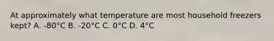 At approximately what temperature are most household freezers kept? A. -80°C B. -20°C C. 0°C D. 4°C