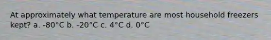 At approximately what temperature are most household freezers kept? a. -80°C b. -20°C c. 4°C d. 0°C