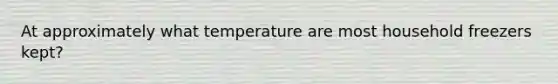 At approximately what temperature are most household freezers kept?