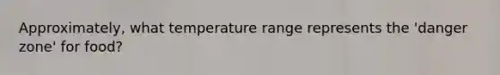 Approximately, what temperature range represents the 'danger zone' for food?