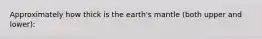 Approximately how thick is the earth's mantle (both upper and lower):