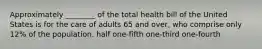 Approximately ________ of the total health bill of the United States is for the care of adults 65 and over, who comprise only 12% of the population. half one-fifth one-third one-fourth