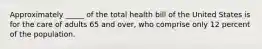 Approximately _____ of the total health bill of the United States is for the care of adults 65 and over, who comprise only 12 percent of the population.