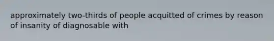 approximately two-thirds of people acquitted of crimes by reason of insanity of diagnosable with