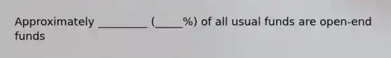 Approximately _________ (_____%) of all usual funds are open-end funds