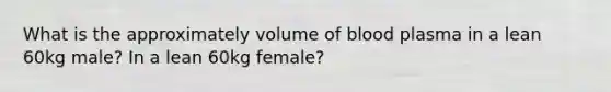 What is the approximately volume of blood plasma in a lean 60kg male? In a lean 60kg female?