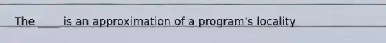 The ____ is an approximation of a program's locality