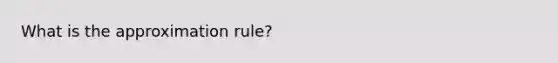 What is the approximation rule?