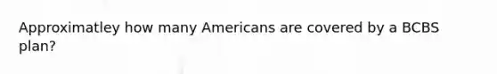 Approximatley how many Americans are covered by a BCBS plan?