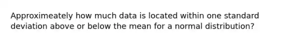 Approximeately how much data is located within one standard deviation above or below the mean for a normal distribution?