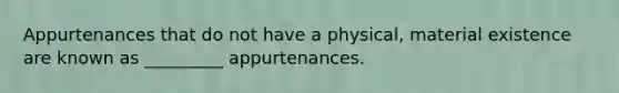 Appurtenances that do not have a physical, material existence are known as _________ appurtenances.