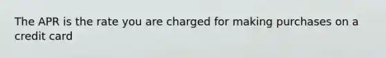 The APR is the rate you are charged for making purchases on a credit card