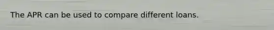 The APR can be used to compare different loans.