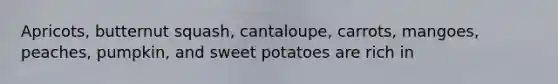 Apricots, butternut squash, cantaloupe, carrots, mangoes, peaches, pumpkin, and sweet potatoes are rich in