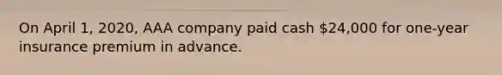 On April 1, 2020, AAA company paid cash 24,000 for one-year insurance premium in advance.