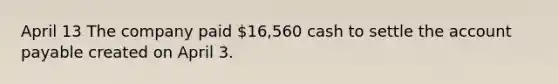 April 13 The company paid 16,560 cash to settle the account payable created on April 3.