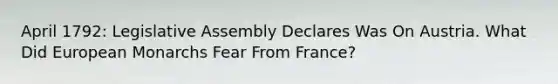 April 1792: Legislative Assembly Declares Was On Austria. What Did European Monarchs Fear From France?