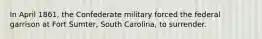 In April 1861, the Confederate military forced the federal garrison at Fort Sumter, South Carolina, to surrender.