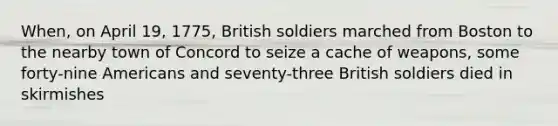 When, on April 19, 1775, British soldiers marched from Boston to the nearby town of Concord to seize a cache of weapons, some forty-nine Americans and seventy-three British soldiers died in skirmishes