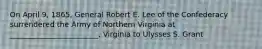 On April 9, 1865, General Robert E. Lee of the Confederacy surrendered the Army of Northern Virginia at ________________________, Virginia to Ulysses S. Grant