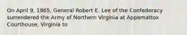 On April 9, 1865, General Robert E. Lee of the Confederacy surrendered the Army of Northern Virginia at Appomattox Courthouse, Virginia to