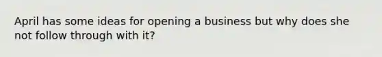 April has some ideas for opening a business but why does she not follow through with it?