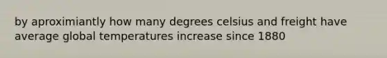 by aproximiantly how many degrees celsius and freight have average global temperatures increase since 1880