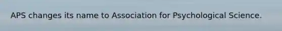 APS changes its name to Association for Psychological Science.