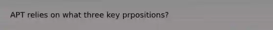 APT relies on what three key prpositions?