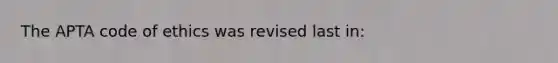 The APTA code of ethics was revised last in: