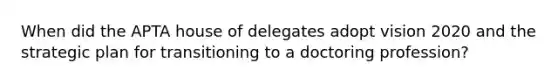 When did the APTA house of delegates adopt vision 2020 and the strategic plan for transitioning to a doctoring profession?