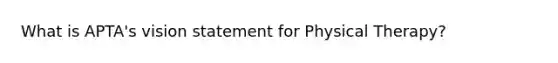 What is APTA's vision statement for Physical Therapy?