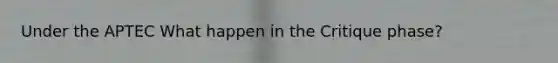 Under the APTEC What happen in the Critique phase?