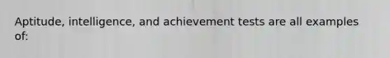 Aptitude, intelligence, and achievement tests are all examples of: