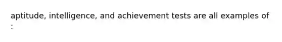 aptitude, intelligence, and achievement tests are all examples of :