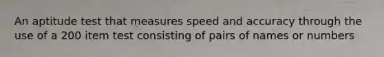 An aptitude test that measures speed and accuracy through the use of a 200 item test consisting of pairs of names or numbers