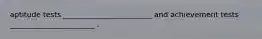 aptitude tests ________________________ and achievement tests _______________________ .