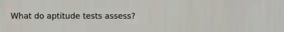 What do aptitude tests assess?