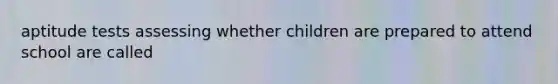 aptitude tests assessing whether children are prepared to attend school are called