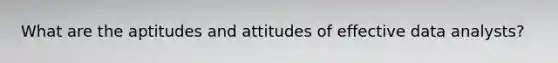 What are the aptitudes and attitudes of effective data analysts?