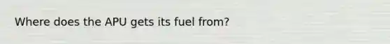 Where does the APU gets its fuel from?