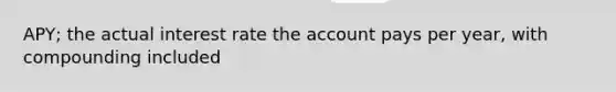 APY; the actual interest rate the account pays per year, with compounding included