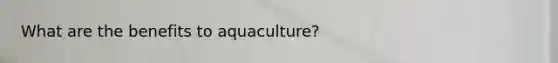 What are the benefits to aquaculture?