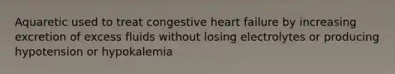 Aquaretic used to treat congestive heart failure by increasing excretion of excess fluids without losing electrolytes or producing hypotension or hypokalemia