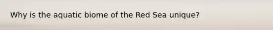 Why is the aquatic biome of the Red Sea unique?